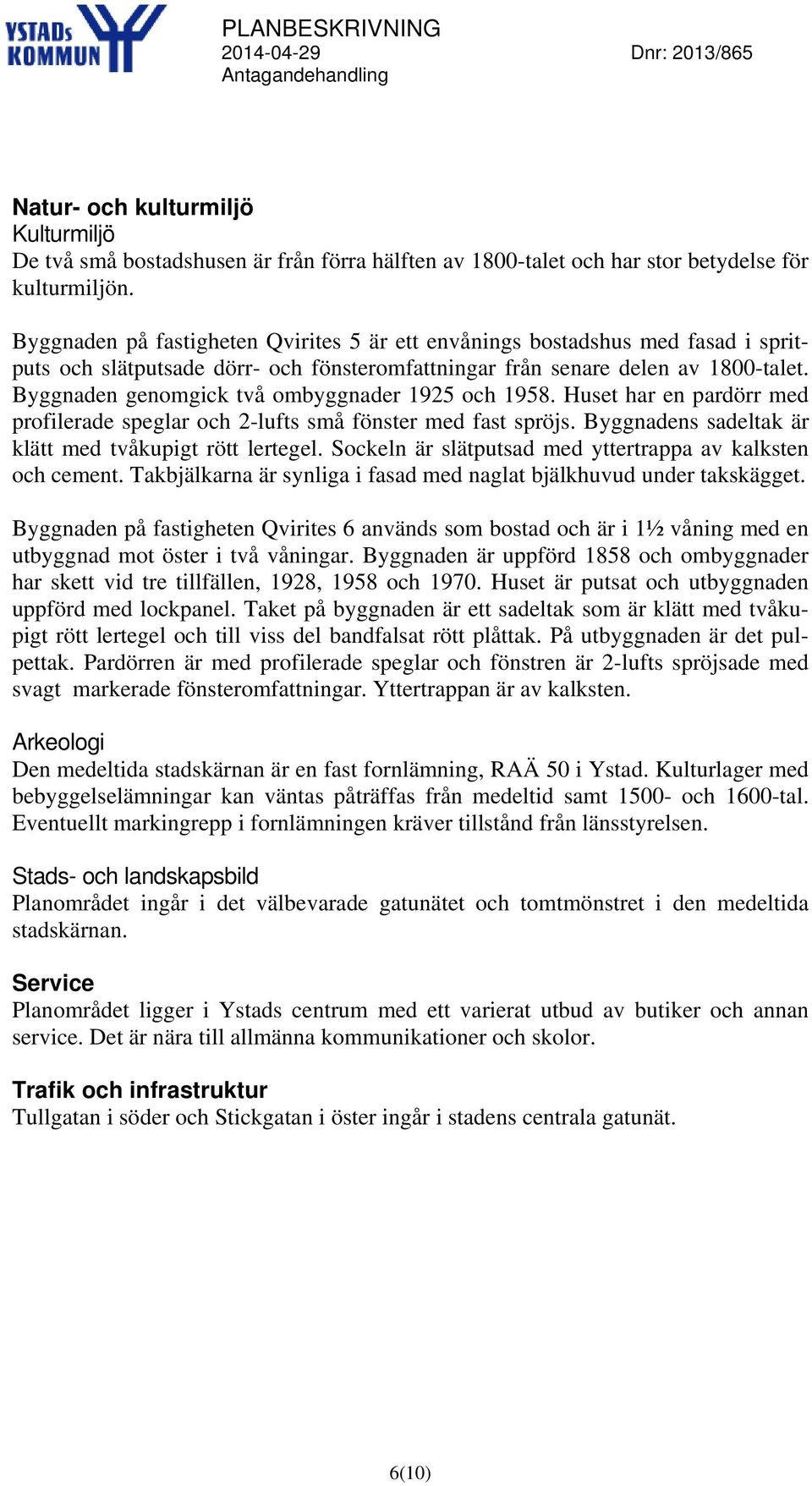 Byggnaden genomgick två ombyggnader 1925 och 1958. Huset har en pardörr med profilerade speglar och 2-lufts små fönster med fast spröjs. Byggnadens sadeltak är klätt med tvåkupigt rött lertegel.