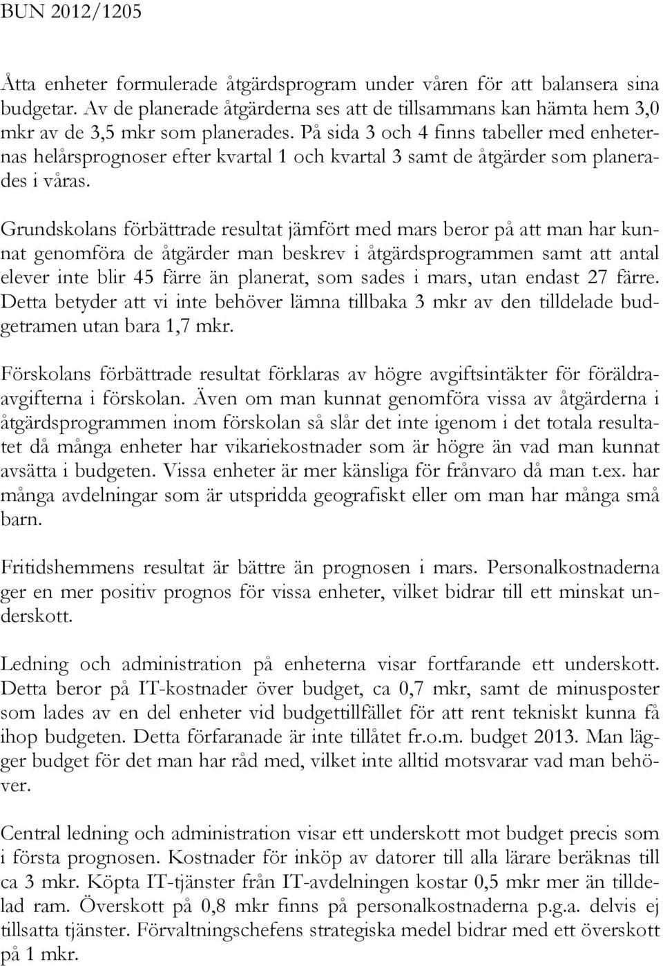 Grundskolans förbättrade resultat jämfört med mars beror på att man har kunnat genomföra de åtgärder man beskrev i åtgärdsprogrammen samt att antal elever inte blir 45 färre än planerat, som sades i