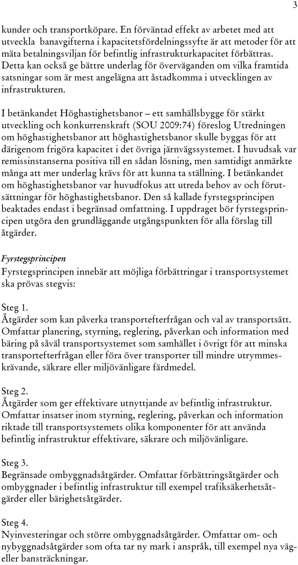 Detta kan också ge bättre underlag för överväganden om vilka framtida satsningar som är mest angelägna att åstadkomma i utvecklingen av infrastrukturen.