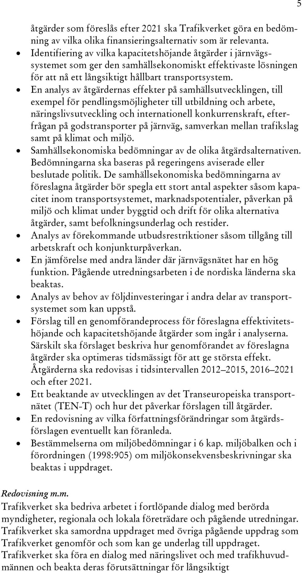 En analys av åtgärdernas effekter på samhällsutvecklingen, till exempel för pendlingsmöjligheter till utbildning och arbete, näringslivsutveckling och internationell konkurrenskraft, efterfrågan på