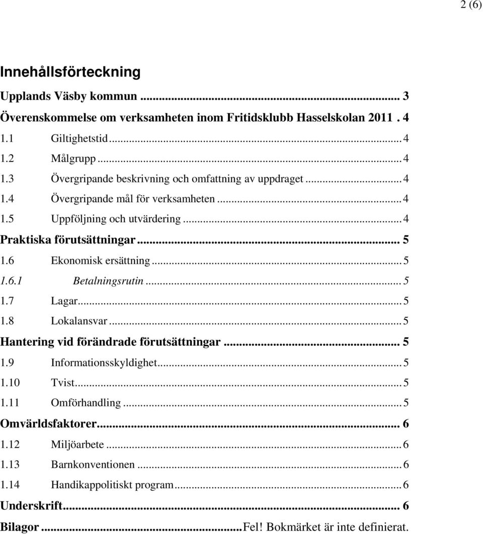 ..4 Praktiska förutsättningar... 5 1.6 Ekonomisk ersättning...5 1.6.1 Betalningsrutin...5 1.7 Lagar...5 1.8 Lokalansvar...5 Hantering vid förändrade förutsättningar... 5 1.9 Informationsskyldighet.