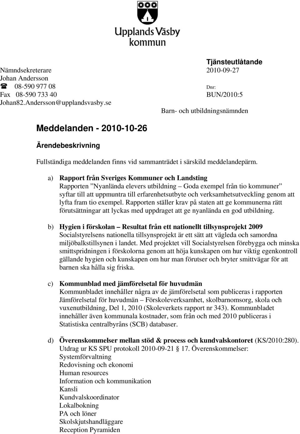 a) Rapport från Sveriges Kommuner och Landsting Rapporten Nyanlända elevers utbildning Goda exempel från tio kommuner syftar till att uppmuntra till erfarenhetsutbyte och verksamhetsutveckling genom