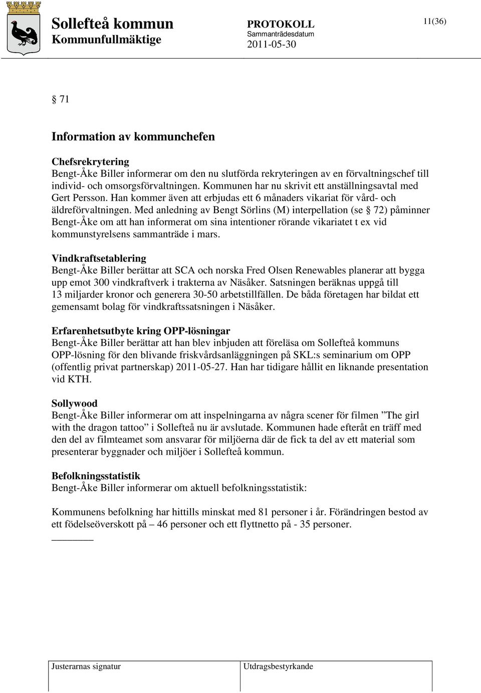 Med anledning av Bengt Sörlins (M) interpellation (se 72) påminner Bengt-Åke om att han informerat om sina intentioner rörande vikariatet t ex vid kommunstyrelsens sammanträde i mars.