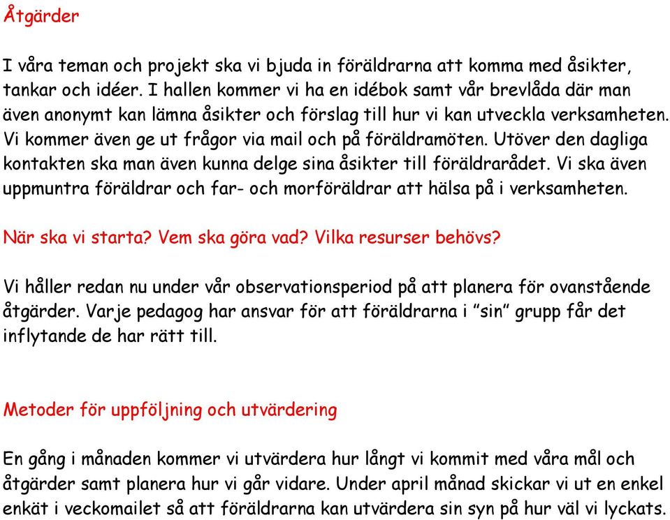 Utöver den dagliga kontakten ska man även kunna delge sina åsikter till föräldrarådet. Vi ska även uppmuntra föräldrar och far- och morföräldrar att hälsa på i verksamheten. När ska vi starta?