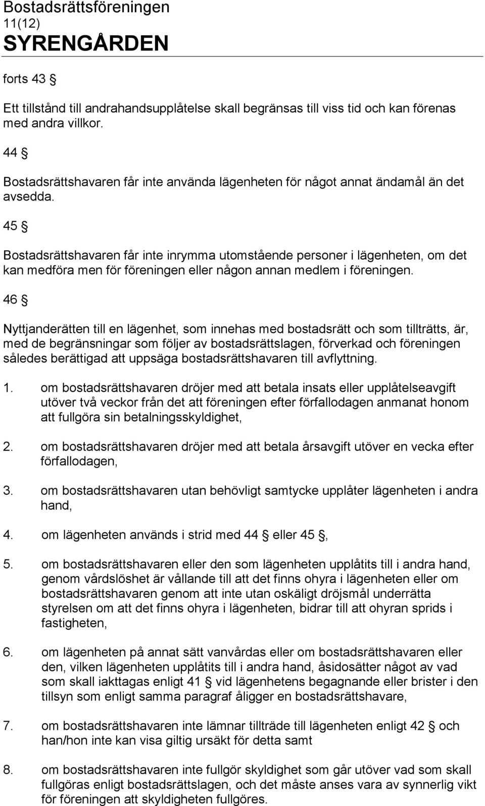 45 Bostadsrättshavaren får inte inrymma utomstående personer i lägenheten, om det kan medföra men för föreningen eller någon annan medlem i föreningen.