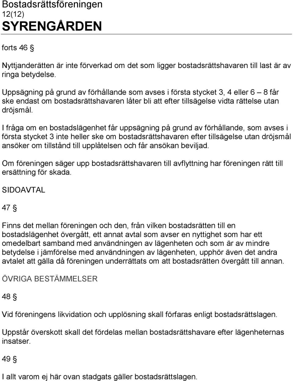 I fråga om en bostadslägenhet får uppsägning på grund av förhållande, som avses i första stycket 3 inte heller ske om bostadsrättshavaren efter tillsägelse utan dröjsmål ansöker om tillstånd till