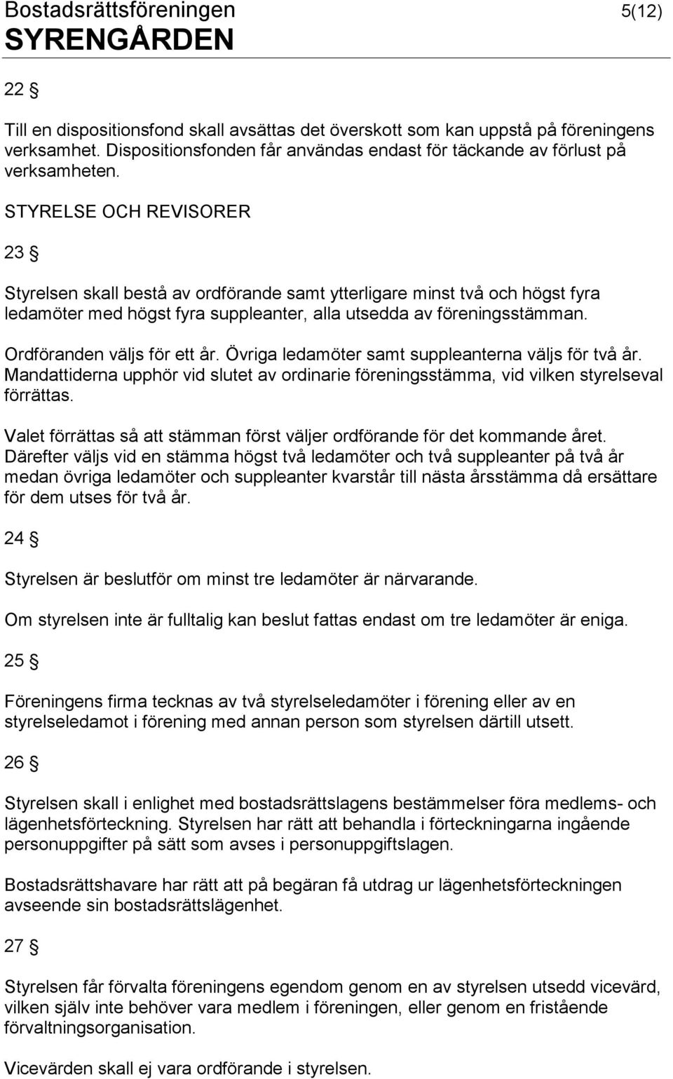 STYRELSE OCH REVISORER 23 Styrelsen skall bestå av ordförande samt ytterligare minst två och högst fyra ledamöter med högst fyra suppleanter, alla utsedda av föreningsstämman.