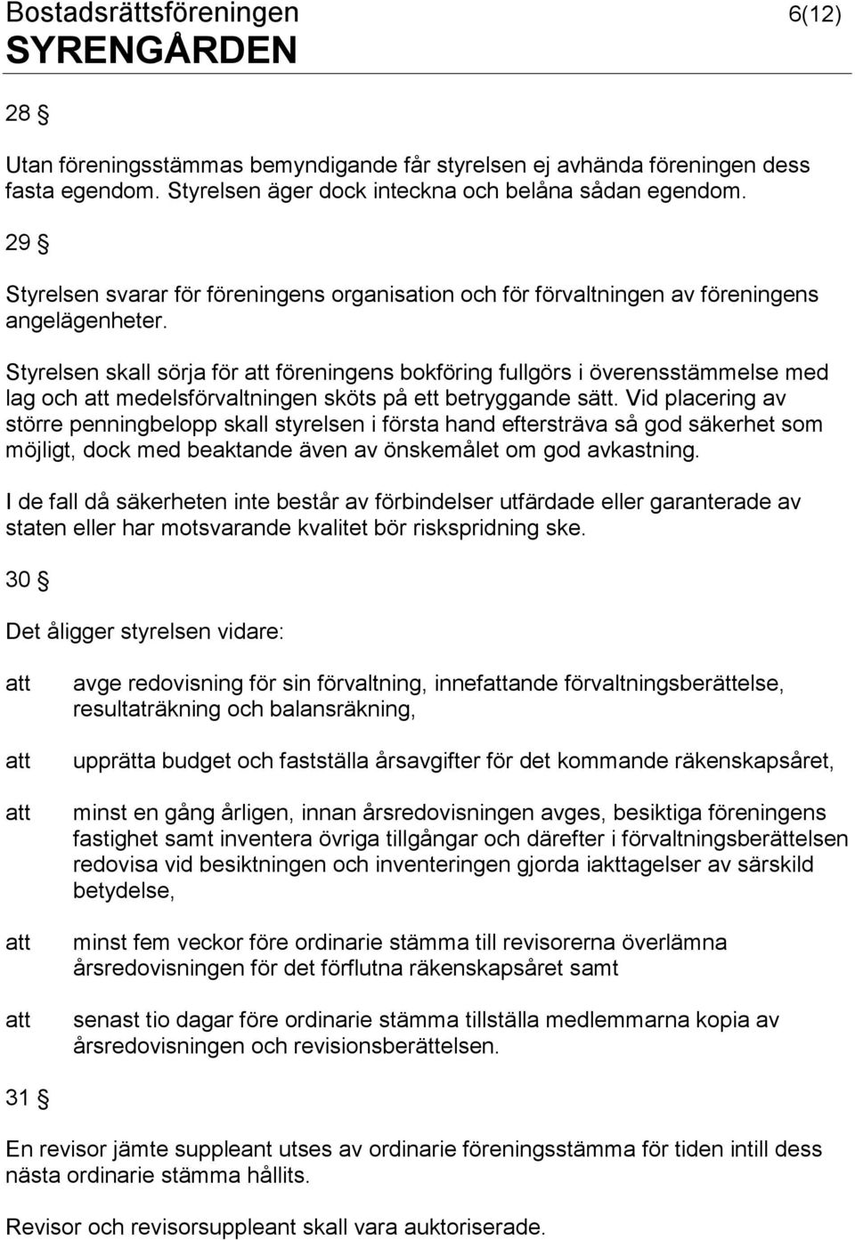 Styrelsen skall sörja för föreningens bokföring fullgörs i överensstämmelse med lag och medelsförvaltningen sköts på ett betryggande sätt.