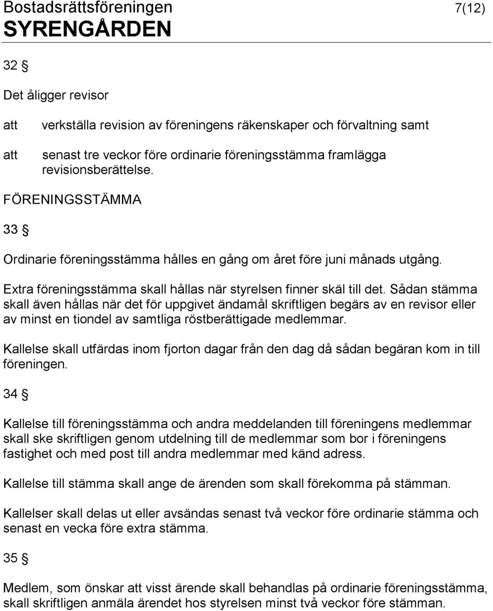 Sådan stämma skall även hållas när det för uppgivet ändamål skriftligen begärs av en revisor eller av minst en tiondel av samtliga röstberättigade medlemmar.