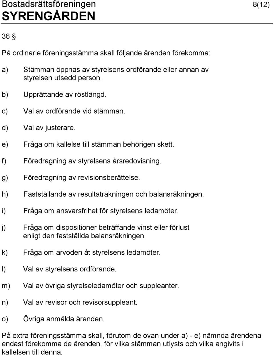 g) Föredragning av revisionsberättelse. h) Fastställande av resultaträkningen och balansräkningen. i) Fråga om ansvarsfrihet för styrelsens ledamöter.