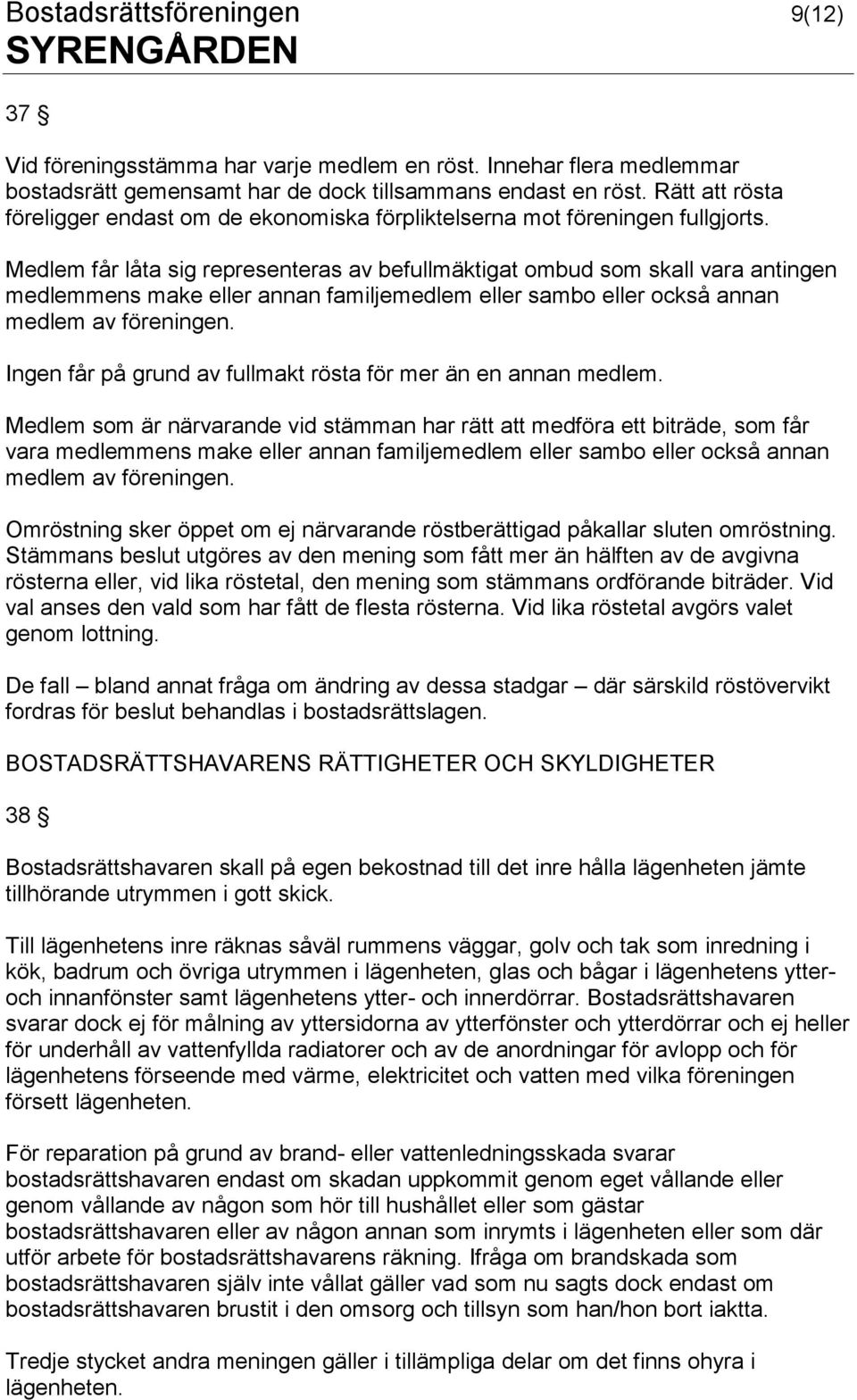 Medlem får låta sig representeras av befullmäktigat ombud som skall vara antingen medlemmens make eller annan familjemedlem eller sambo eller också annan medlem av föreningen.