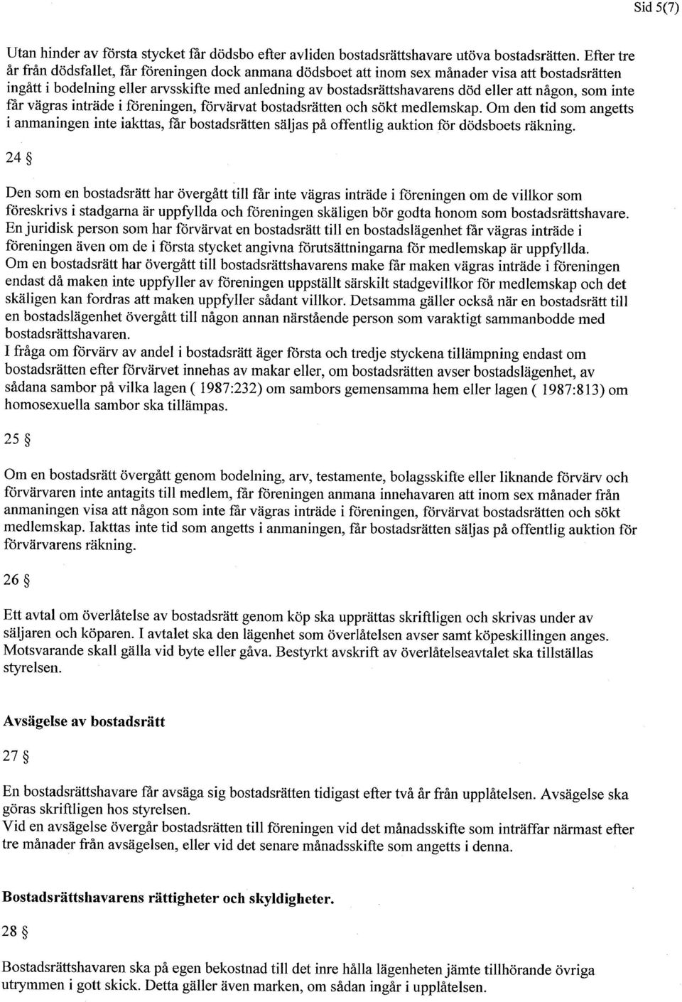 nagon, som inte tar vagras intrade i foreningen, forvarvat bostadsratten och sokt medlemskap.