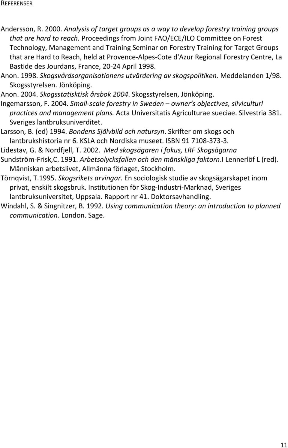 Regional Forestry Centre, La Bastide des Jourdans, France, 20 24 April 1998. Anon. 1998. Skogsvårdsorganisationens utvärdering av skogspolitiken. Meddelanden 1/98. Skogsstyrelsen. Jönköping. Anon. 2004.