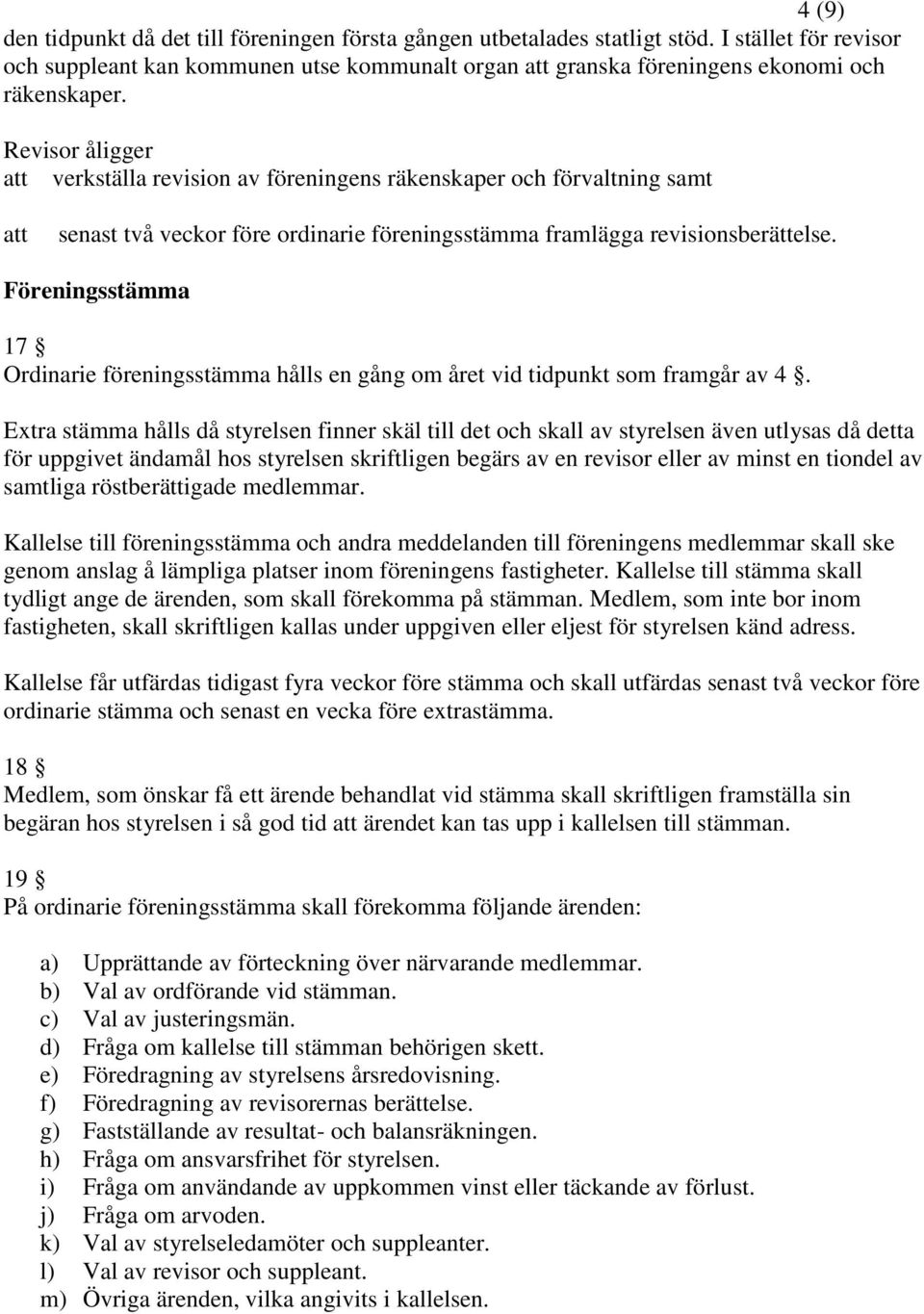 Revisor åligger att verkställa revision av föreningens räkenskaper och förvaltning samt att senast två veckor före ordinarie föreningsstämma framlägga revisionsberättelse.