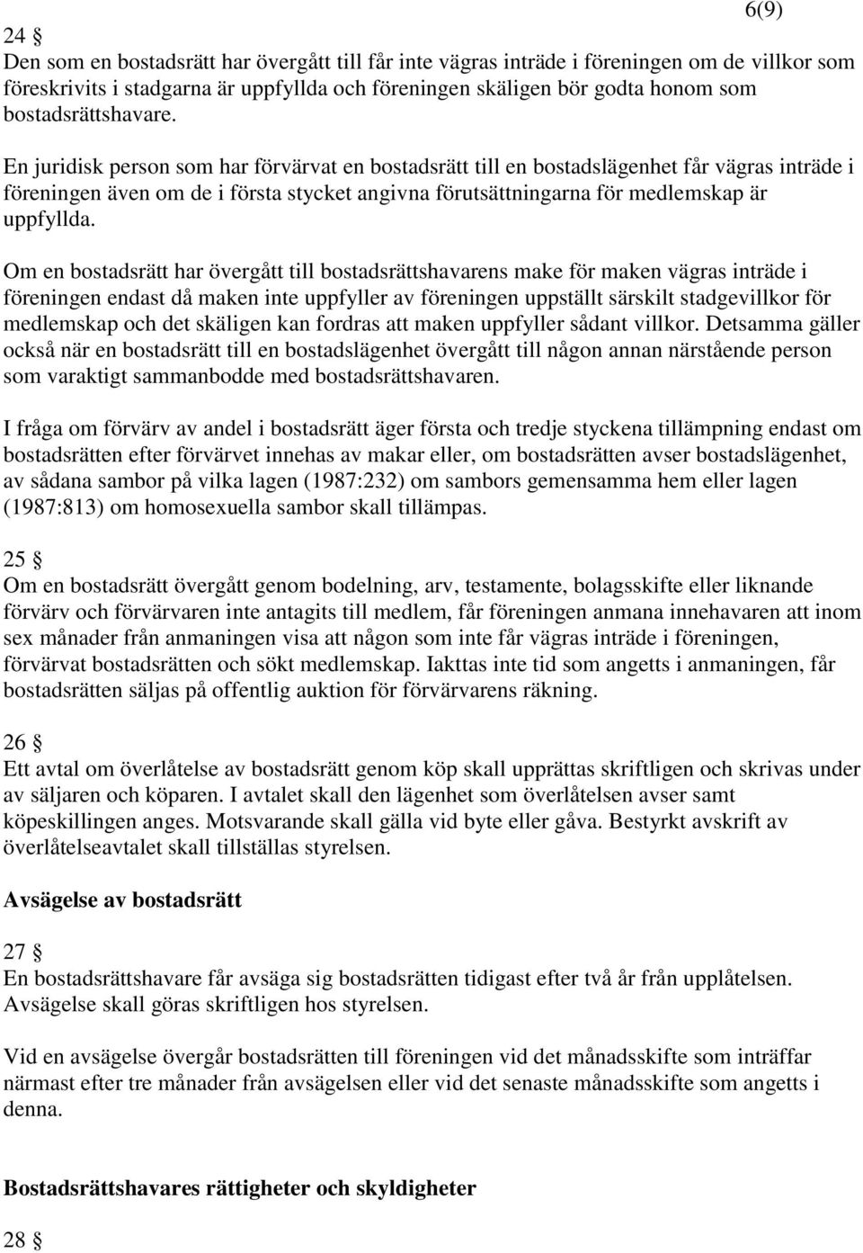 En juridisk person som har förvärvat en bostadsrätt till en bostadslägenhet får vägras inträde i föreningen även om de i första stycket angivna förutsättningarna för medlemskap är uppfyllda.