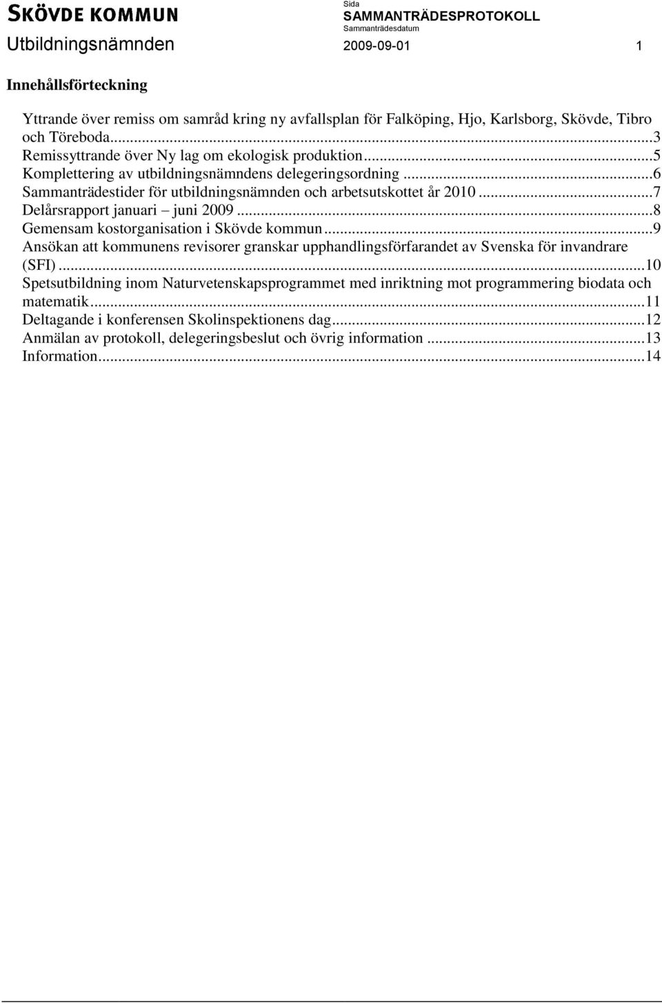 .. 7 Delårsrapport januari juni 2009... 8 Gemensam kostorganisation i Skövde kommun... 9 Ansökan att kommunens revisorer granskar upphandlingsförfarandet av Svenska för invandrare (SFI).