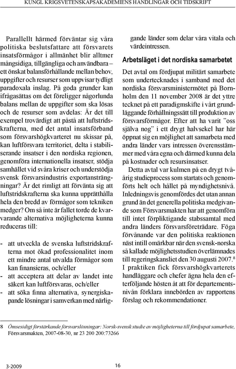 På goda grunder kan ifrågasättas om det föreligger någorlunda balans mellan de uppgifter som ska lösas och de resurser som avdelas: Är det till exempel trovärdigt att påstå att luftstridskrafterna,