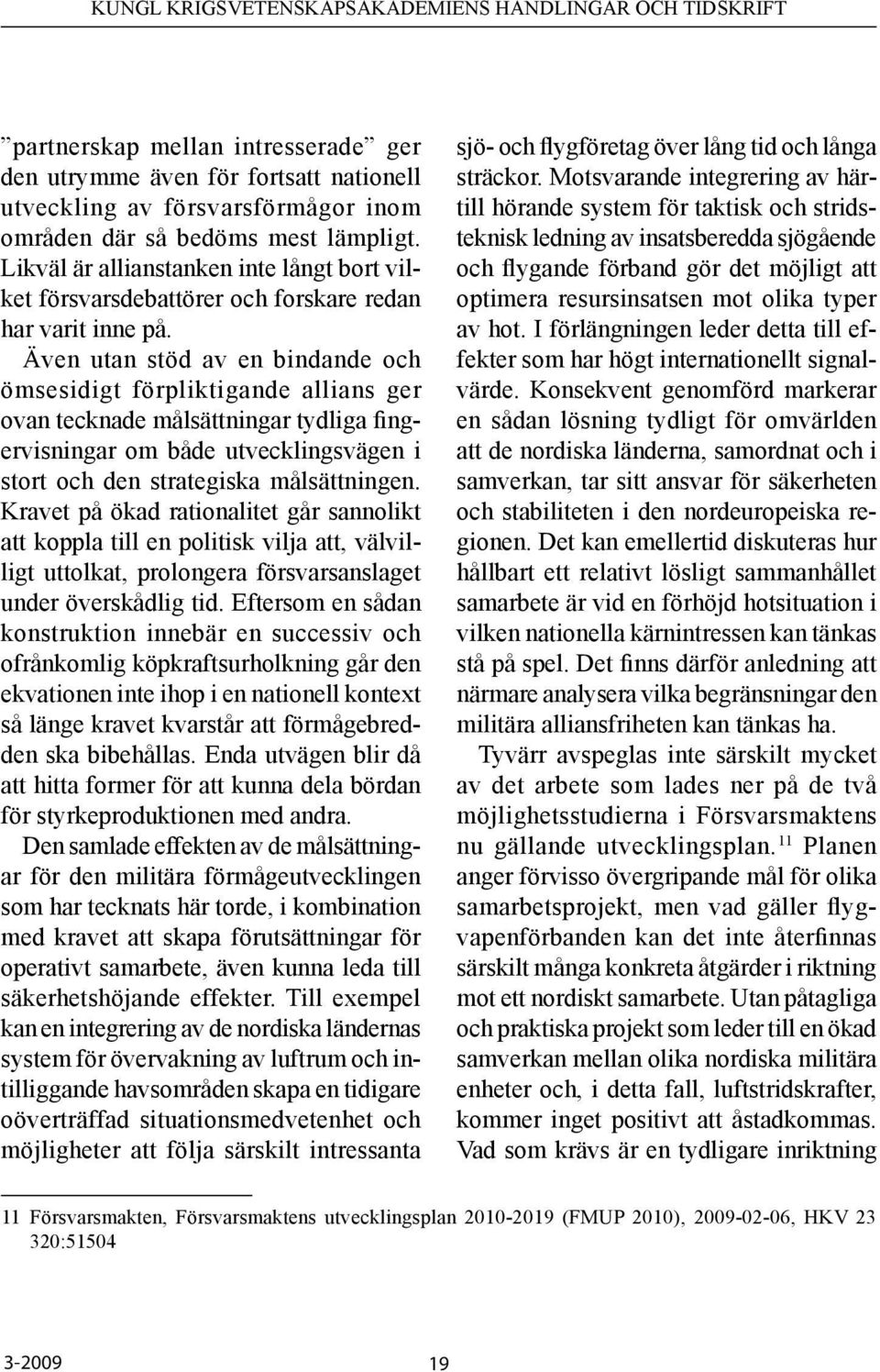 Även utan stöd av en bindande och ömsesidigt förpliktigande allians ger ovan tecknade målsättningar tydliga fingervisningar om både utvecklingsvägen i stort och den strategiska målsättningen.