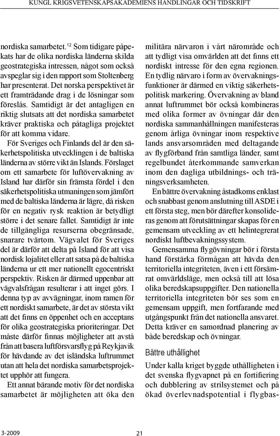 Samtidigt är det antagligen en riktig slutsats att det nordiska samarbetet kräver praktiska och påtagliga projektet för att komma vidare.