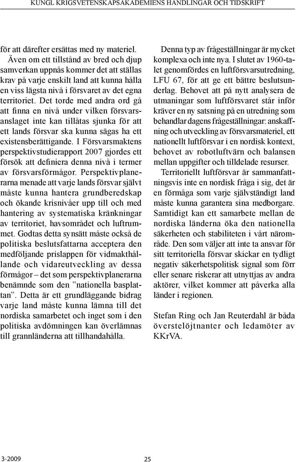 Det torde med andra ord gå att finna en nivå under vilken försvarsanslaget inte kan tillåtas sjunka för att ett lands försvar ska kunna sägas ha ett existensberättigande.