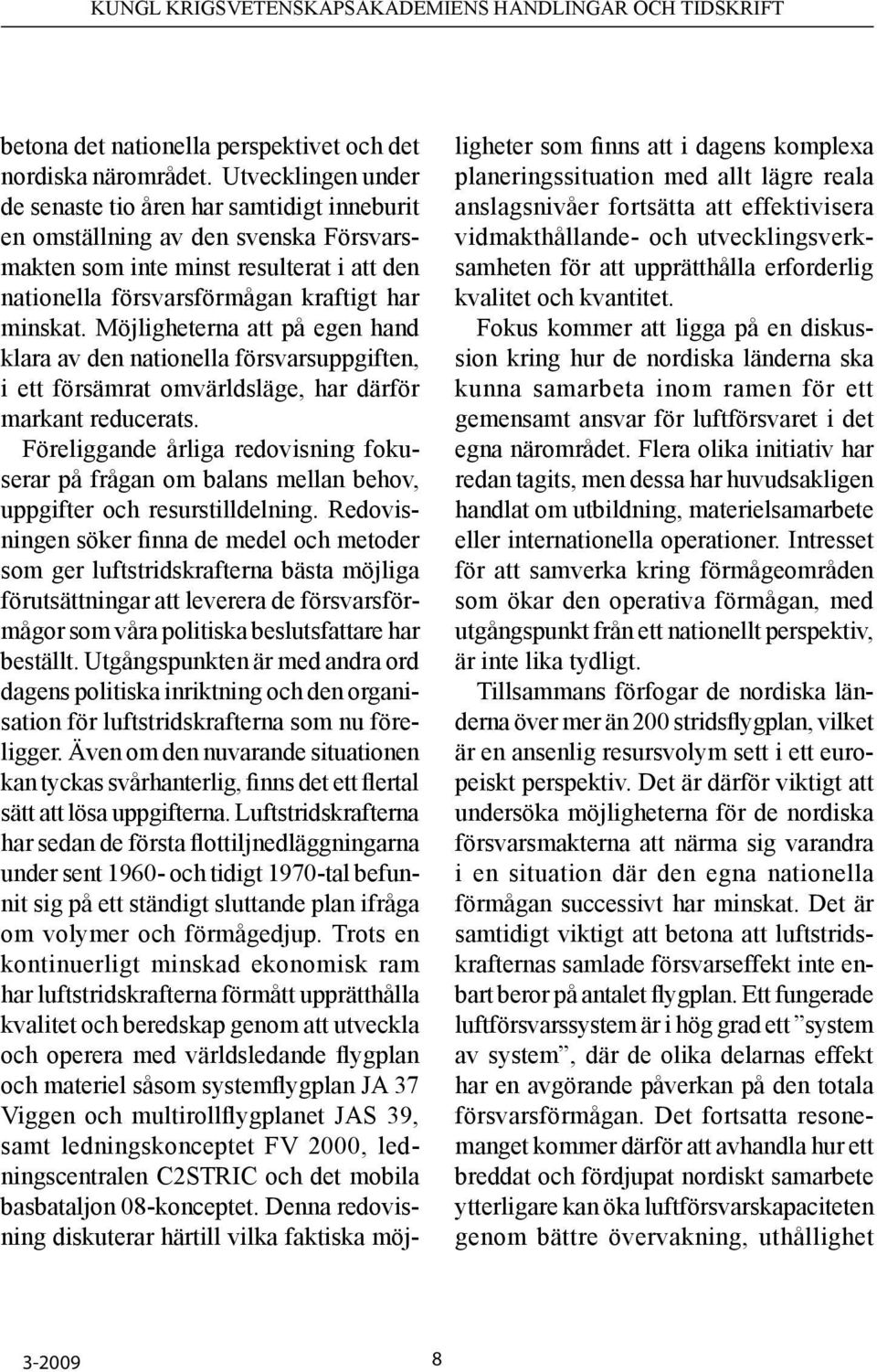 Möjligheterna att på egen hand klara av den nationella försvarsuppgiften, i ett försämrat omvärldsläge, har därför markant reducerats.