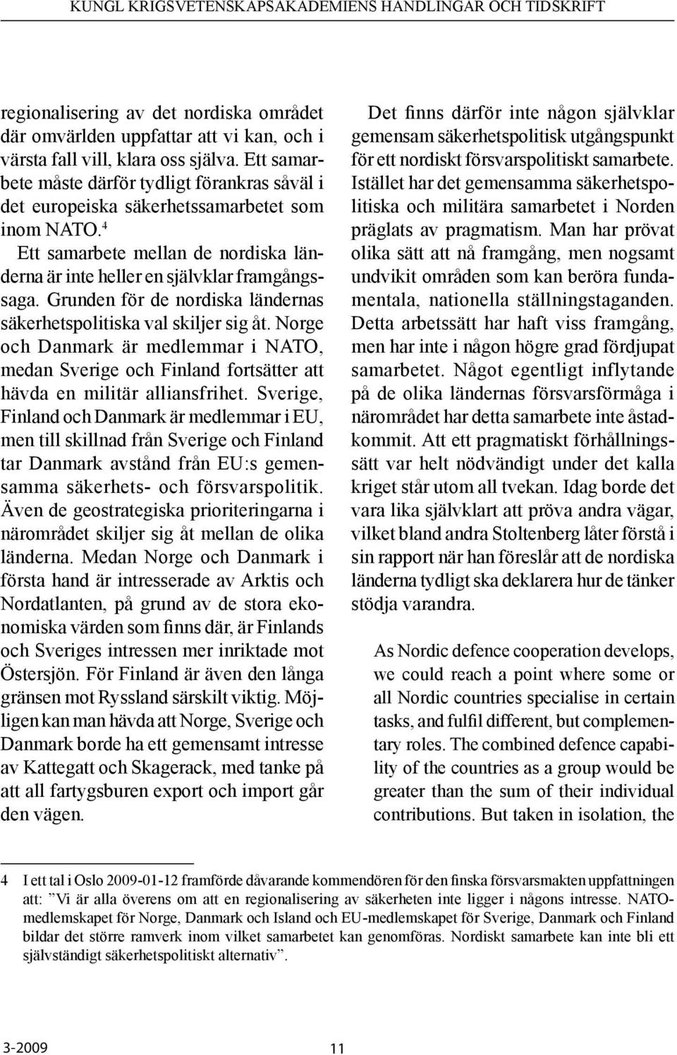 Grunden för de nordiska ländernas säkerhetspolitiska val skiljer sig åt. Norge och Danmark är medlemmar i NATO, medan Sverige och Finland fortsätter att hävda en militär alliansfrihet.