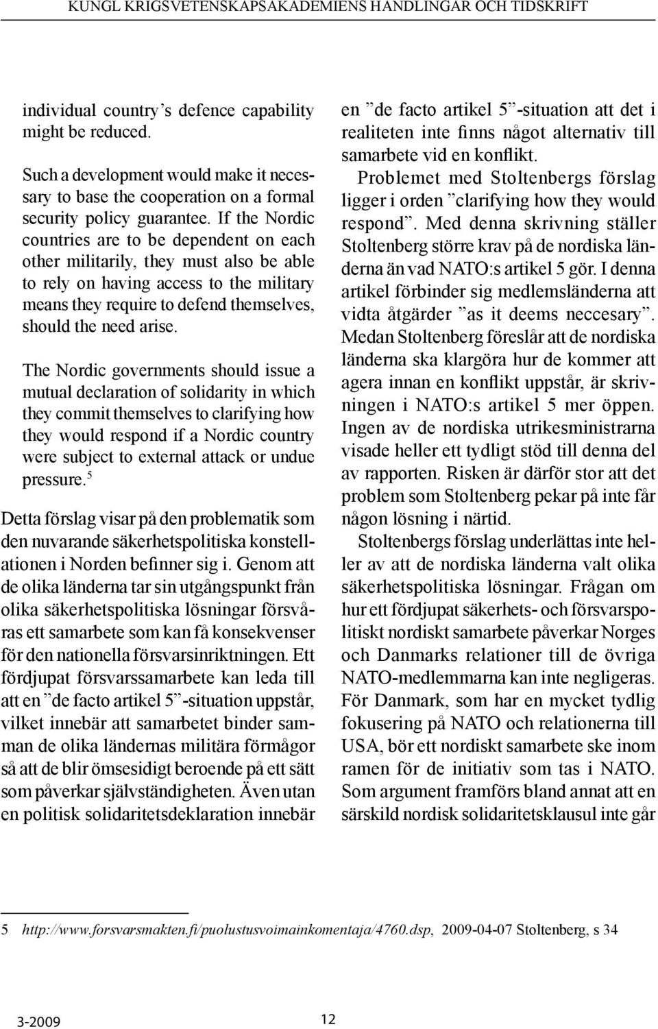 The Nordic governments should issue a mutual declaration of solidarity in which they commit themselves to clarifying how they would respond if a Nordic country were subject to external attack or