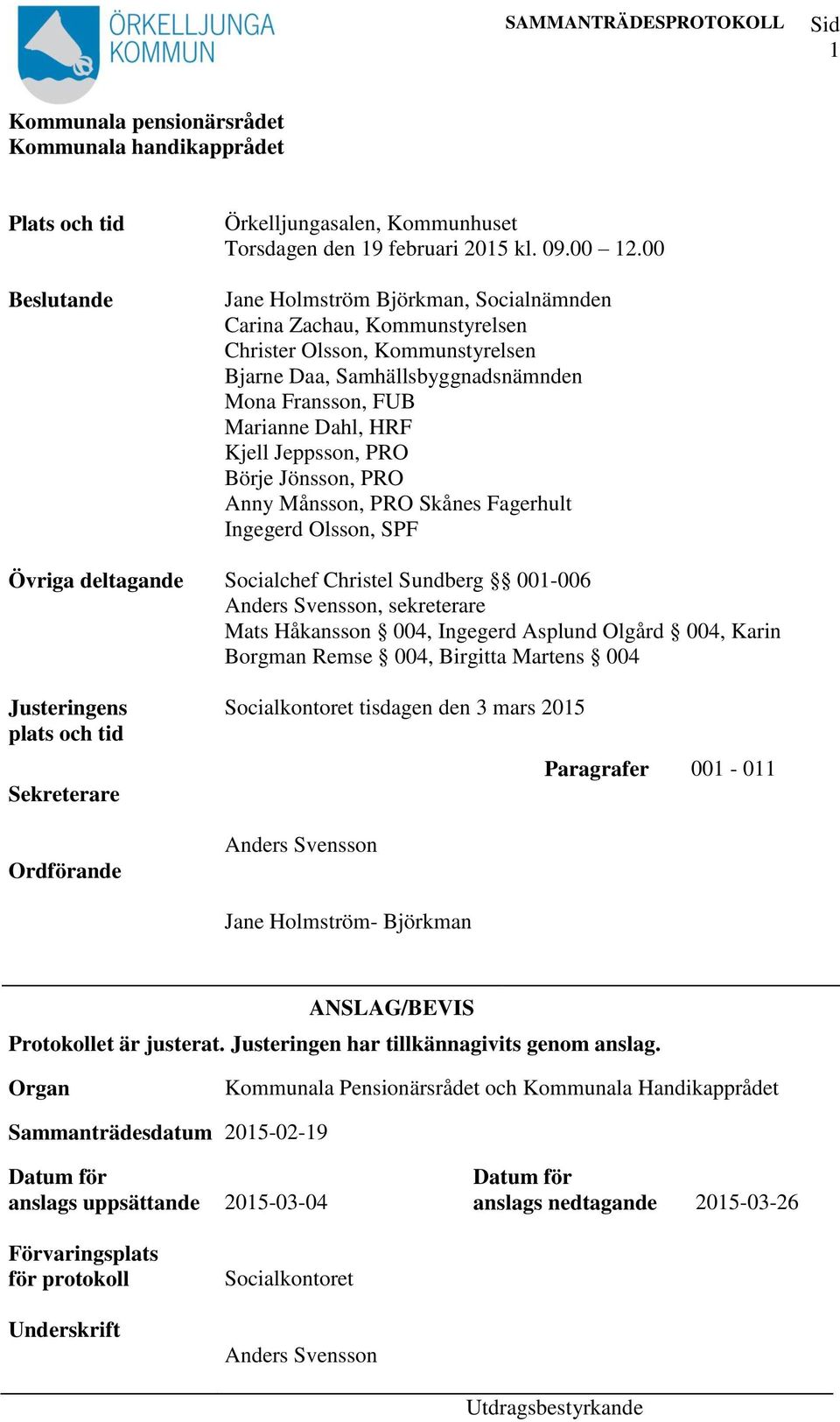 Börje Jönsson, PRO Anny Månsson, PRO Skånes Fagerhult Ingegerd Olsson, SPF Övriga deltagande Socialchef Christel Sundberg 001-006 Anders Svensson, sekreterare Mats Håkansson 004, Ingegerd Asplund