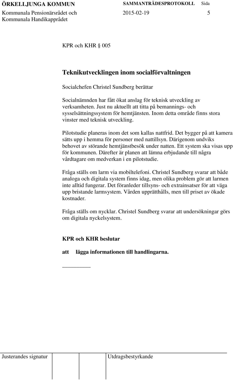 Pilotstudie planeras inom det som kallas nattfrid. Det bygger på att kamera sätts upp i hemma för personer med nattillsyn. Därigenom undviks behovet av störande hemtjänstbesök under natten.