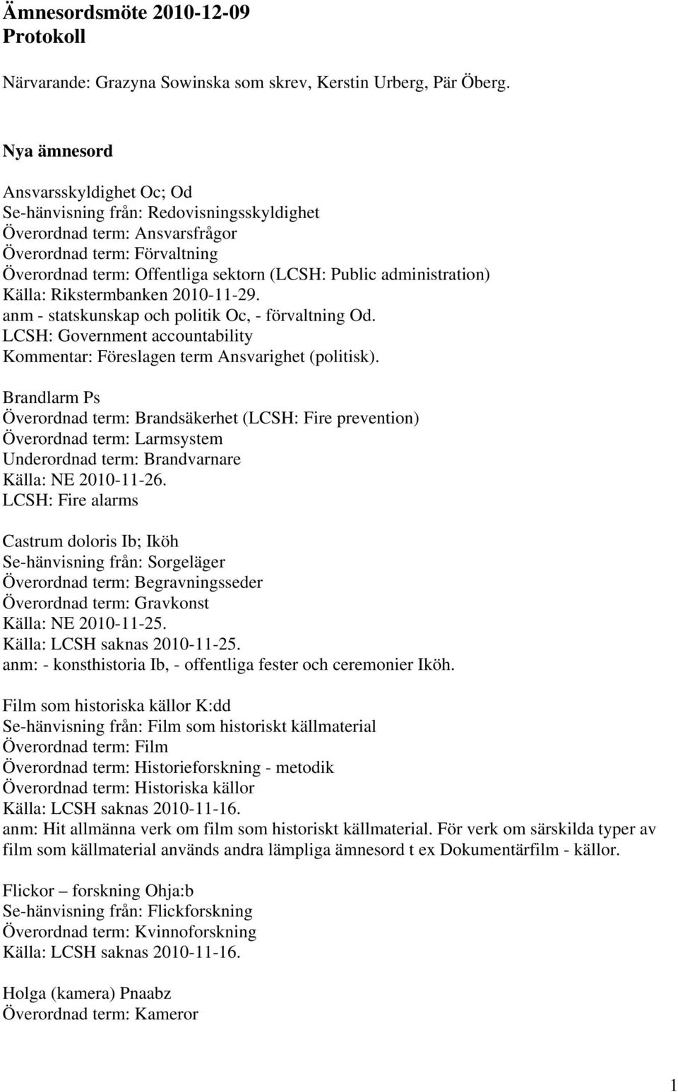 administration) Källa: Rikstermbanken 2010-11-29. anm - statskunskap och politik Oc, - förvaltning Od. LCSH: Government accountability Kommentar: Föreslagen term Ansvarighet (politisk).