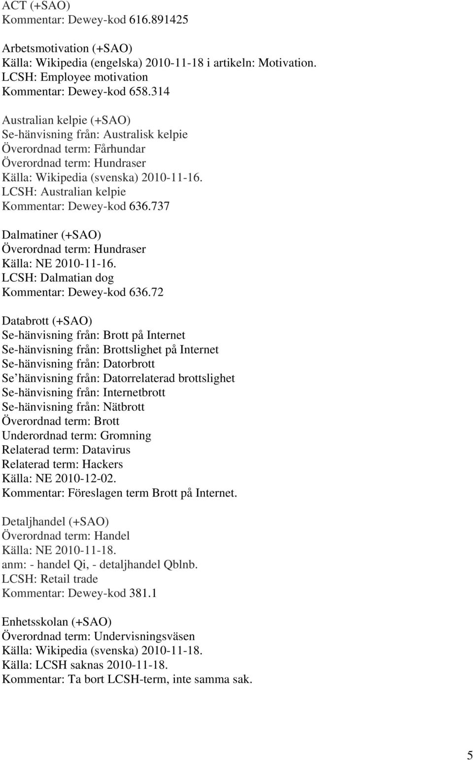 LCSH: Australian kelpie Kommentar: Dewey-kod 636.737 Dalmatiner (+SAO) Överordnad term: Hundraser Källa: NE 2010-11-16. LCSH: Dalmatian dog Kommentar: Dewey-kod 636.