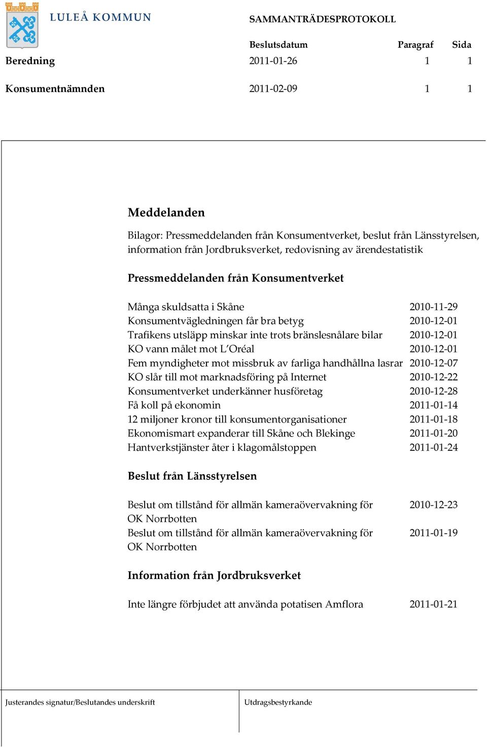 2010-12-01 KO vann målet mot L Oréal 2010-12-01 Fem myndigheter mot missbruk av farliga handhållna lasrar 2010-12-07 KO slår till mot marknadsföring på Internet 2010-12-22 Konsumentverket underkänner