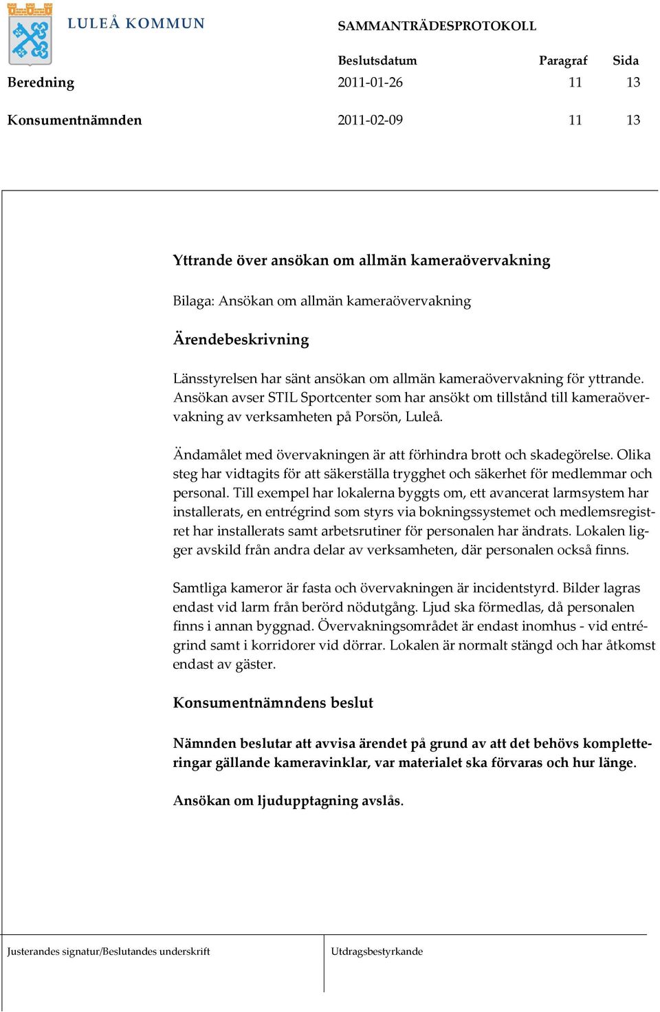 Ändamålet med övervakningen är att förhindra brott och skadegörelse. Olika steg har vidtagits för att säkerställa trygghet och säkerhet för medlemmar och personal.