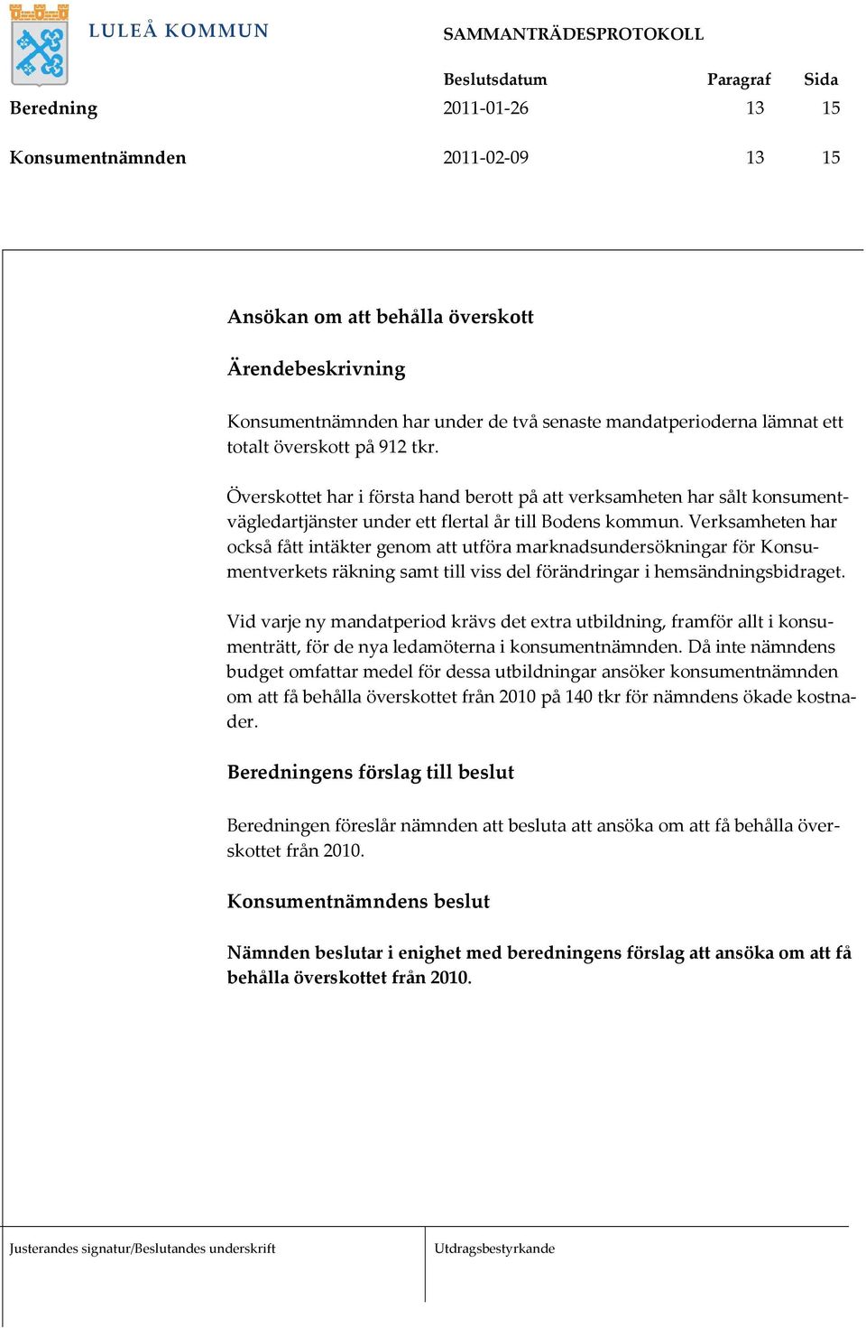 Verksamheten har också fått intäkter genom att utföra marknadsundersökningar för Konsumentverkets räkning samt till viss del förändringar i hemsändningsbidraget.