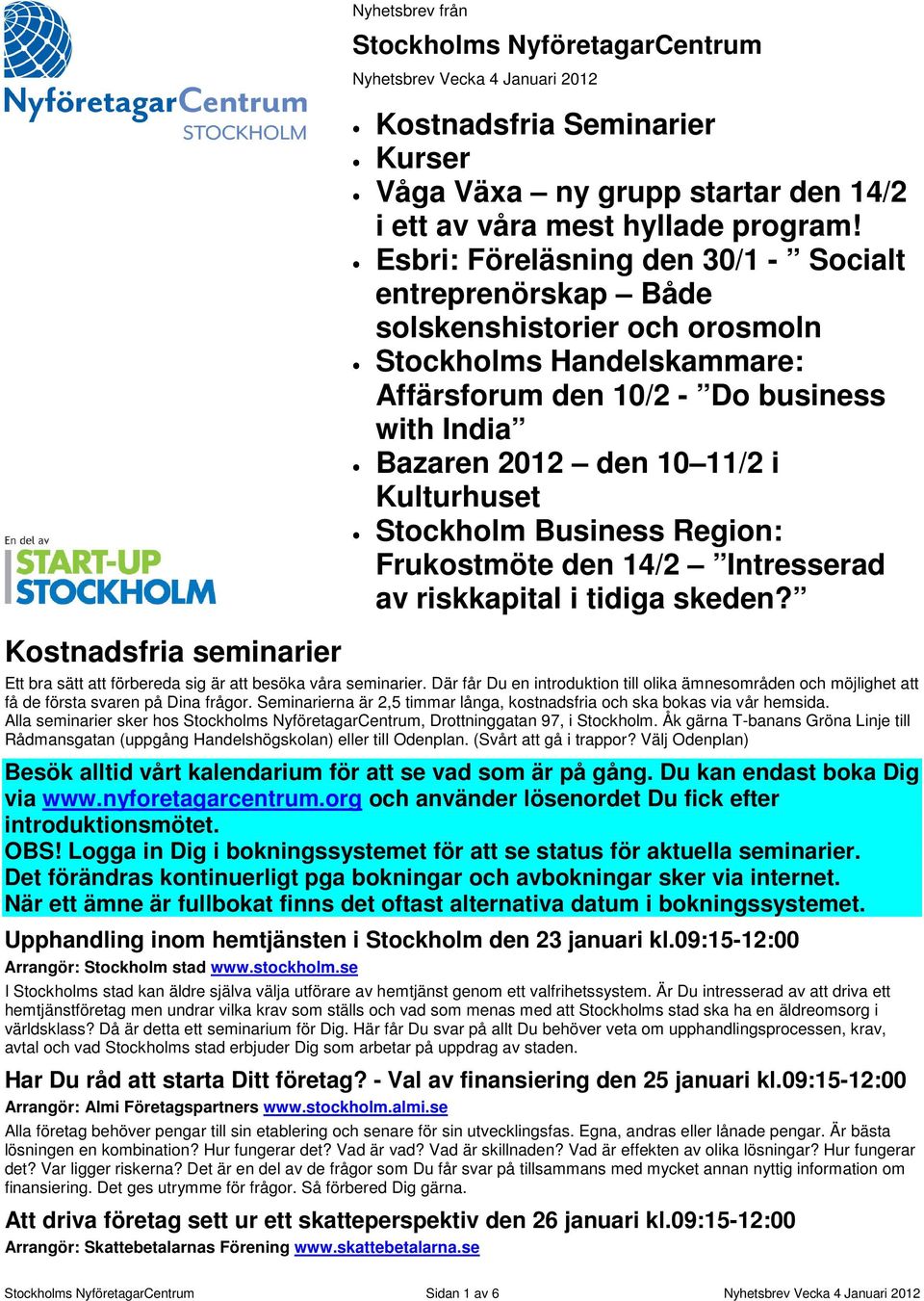 Esbri: Föreläsning den 30/1 - Socialt entreprenörskap Både solskenshistorier och orosmoln Stockholms Handelskammare: Affärsforum den 10/2 - Do business with India Bazaren 2012 den 10 11/2 i