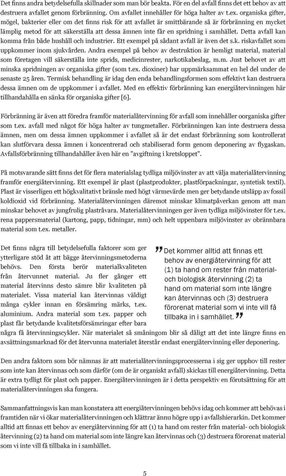 samhället. Detta avfall kan komma från både hushåll och industrier. Ett exempel på sådant avfall är även det s.k. riskavfallet som uppkommer inom sjukvården.