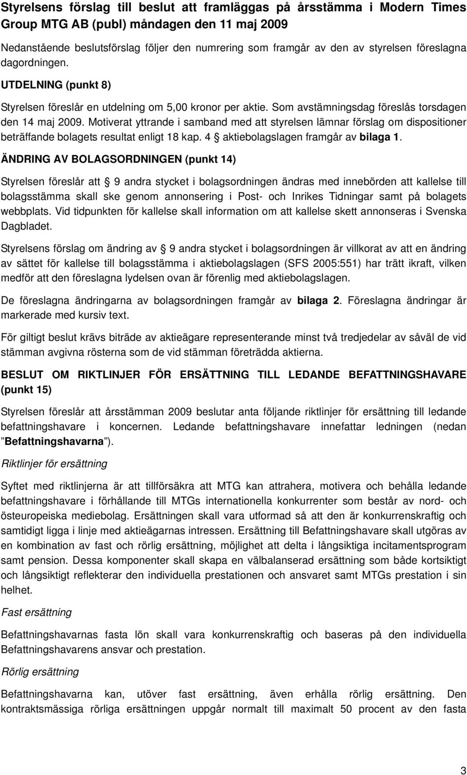 Motiverat yttrande i samband med att styrelsen lämnar förslag om dispositioner beträffande bolagets resultat enligt 18 kap. 4 aktiebolagslagen framgår av bilaga 1.