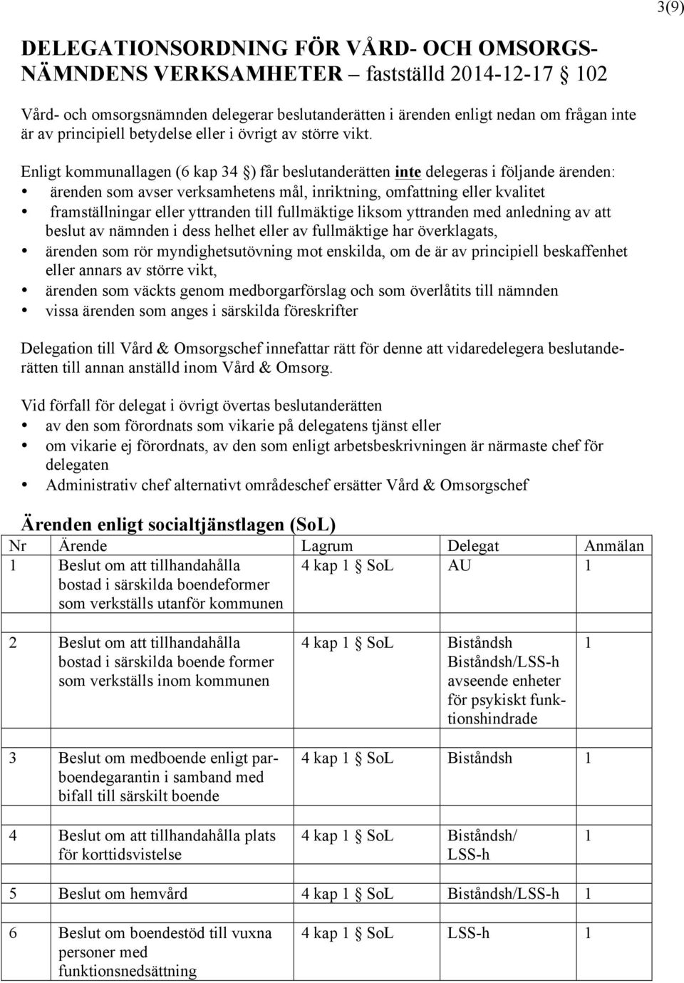 Enligt kommunallagen (6 kap 34 ) får beslutanderätten inte delegeras i följande ärenden: ärenden som avser verksamhetens mål, inriktning, omfattning eller kvalitet framställningar eller yttranden