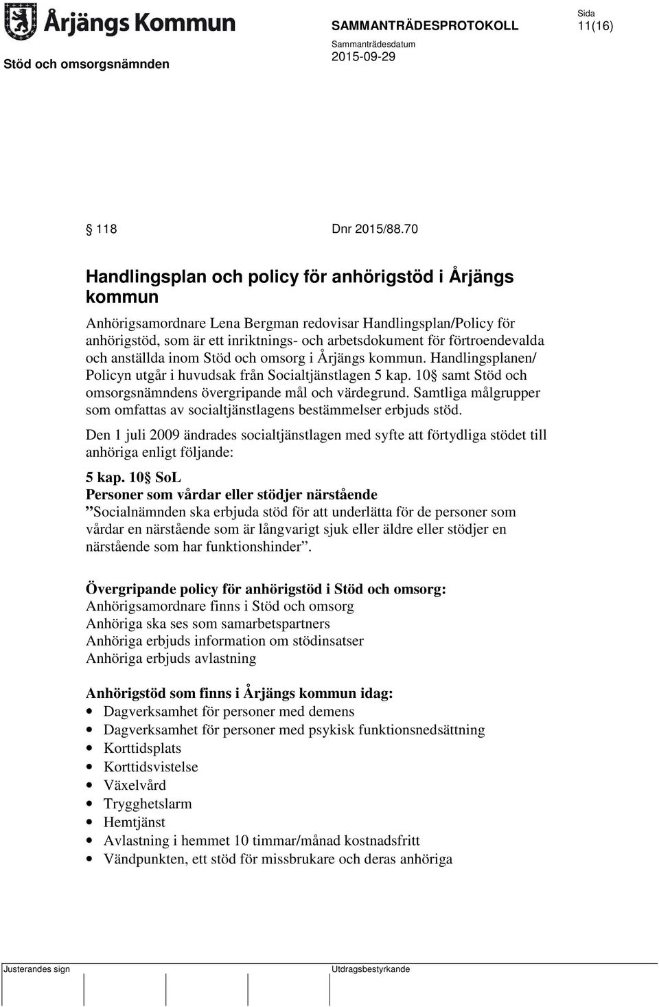 förtroendevalda och anställda inom Stöd och omsorg i Årjängs kommun. Handlingsplanen/ Policyn utgår i huvudsak från Socialtjänstlagen 5 kap.