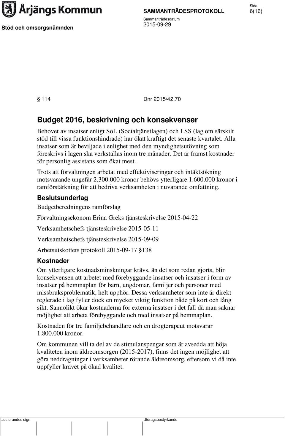 Alla insatser som är beviljade i enlighet med den myndighetsutövning som föreskrivs i lagen ska verkställas inom tre månader. Det är främst kostnader för personlig assistans som ökat mest.