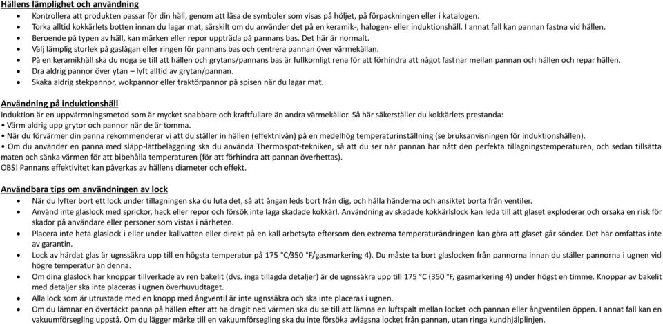 Beroende på typen av häll, kan märken eller repor uppträda på pannans bas. Det här är normalt. Välj lämplig storlek på gaslågan eller ringen för pannans bas och centrera pannan över värmekällan.