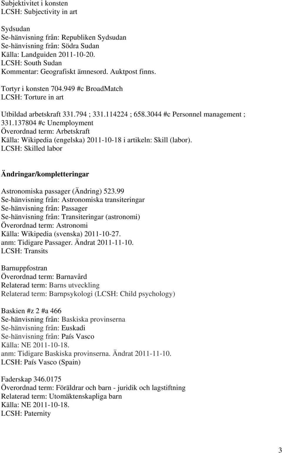 3044 #c Personnel management ; 331.137804 #c Unemployment Överordnad term: Arbetskraft Källa: Wikipedia (engelska) 2011-10-18 i artikeln: Skill (labor).