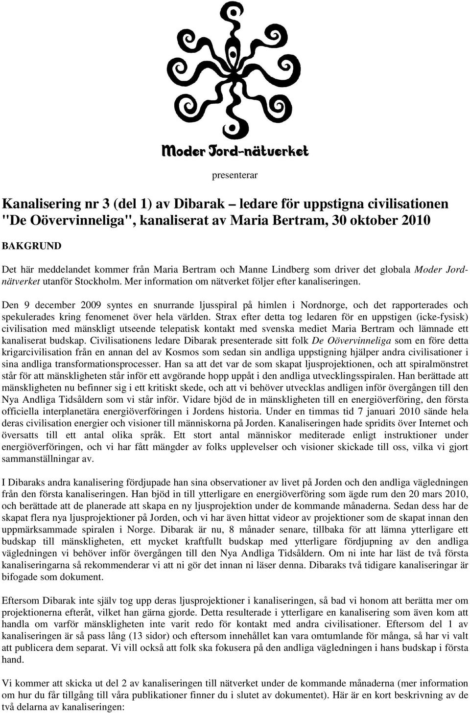 Den 9 december 2009 syntes en snurrande ljusspiral på himlen i Nordnorge, och det rapporterades och spekulerades kring fenomenet över hela världen.