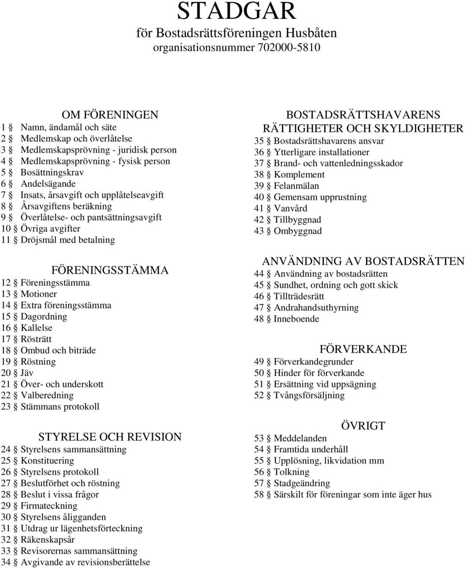 Dröjsmål med betalning FÖRENINGSSTÄMMA 12 Föreningsstämma 13 Motioner 14 Extra föreningsstämma 15 Dagordning 16 Kallelse 17 Rösträtt 18 Ombud och biträde 19 Röstning 20 Jäv 21 Över- och underskott 22