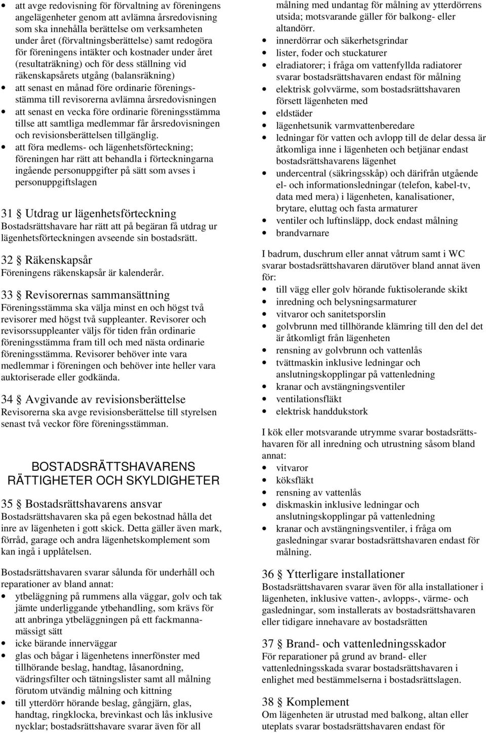 avlämna årsredovisningen att senast en vecka före ordinarie föreningsstämma tillse att samtliga medlemmar får årsredovisningen och revisionsberättelsen tillgänglig.
