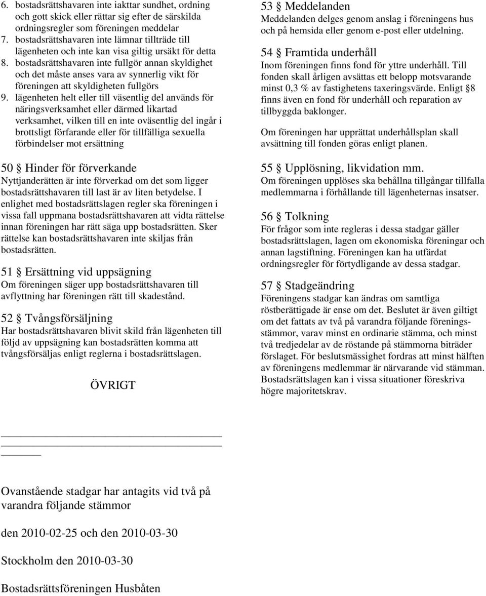 bostadsrättshavaren inte fullgör annan skyldighet och det måste anses vara av synnerlig vikt för föreningen att skyldigheten fullgörs 9.