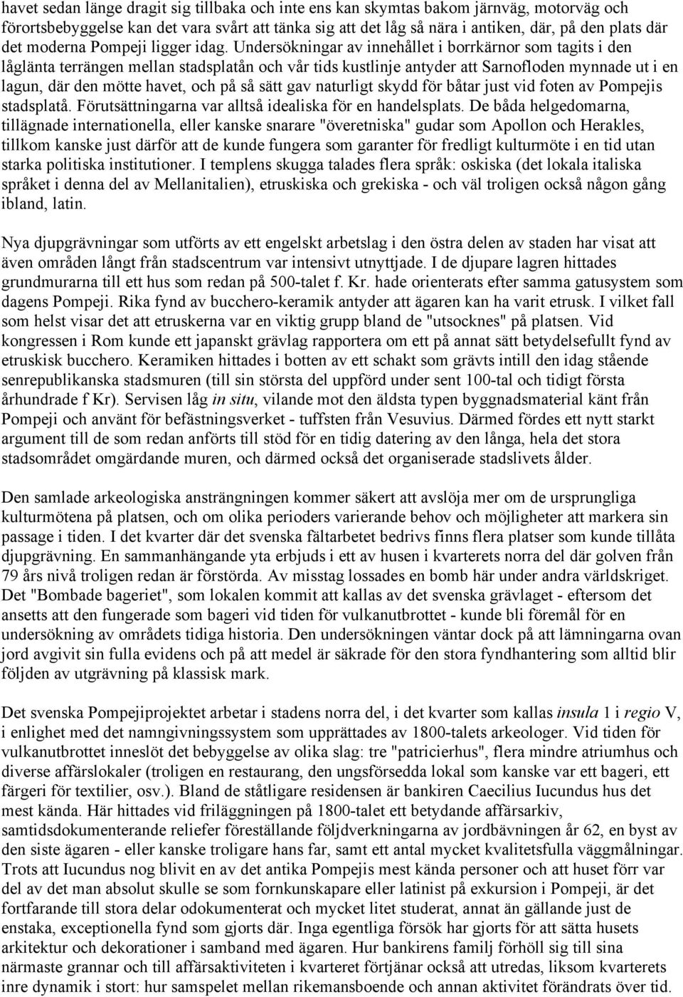 Undersökningar av innehållet i borrkärnor som tagits i den låglänta terrängen mellan stadsplatån och vår tids kustlinje antyder att Sarnofloden mynnade ut i en lagun, där den mötte havet, och på så