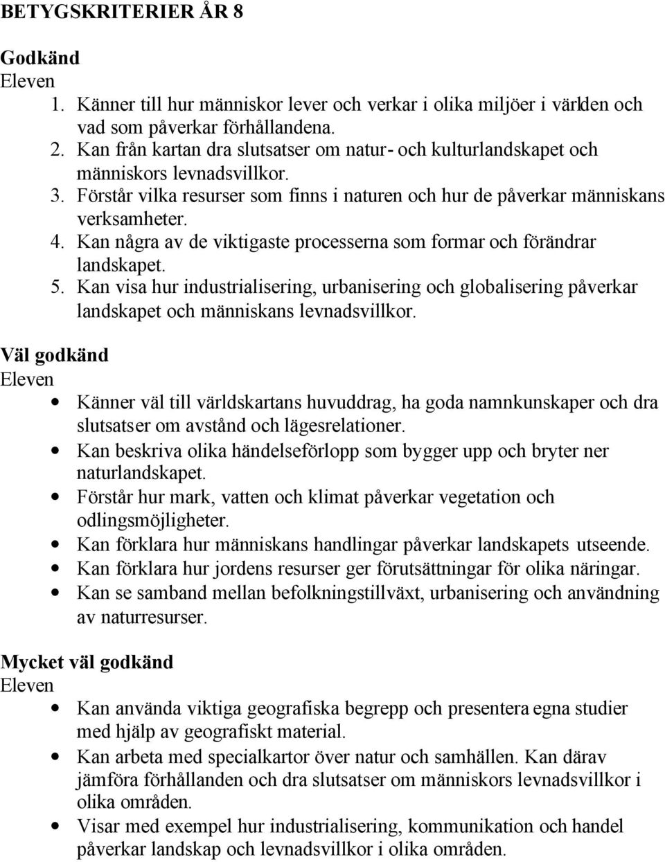 Kan några av de viktigaste processerna som formar och förändrar landskapet. 5. Kan visa hur industrialisering, urbanisering och globalisering påverkar landskapet och människans levnadsvillkor.