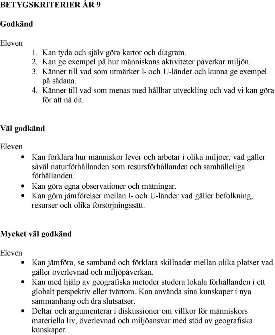 Kan förklara hur människor lever och arbetar i olika miljöer, vad gäller såväl naturförhållanden som resursförhållanden och samhälleliga förhållanden. Kan göra egna observationer och mätningar.