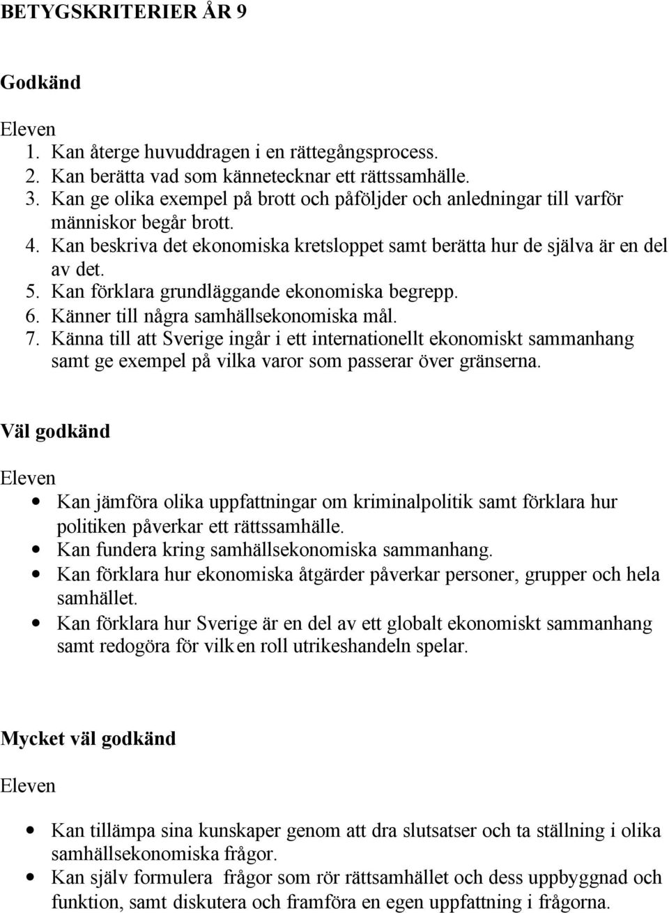 Kan förklara grundläggande ekonomiska begrepp. 6. Känner till några samhällsekonomiska mål. 7.